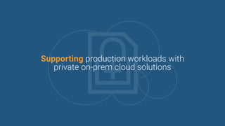 Supporting production workloads with
private on-prem cloud solutions
 