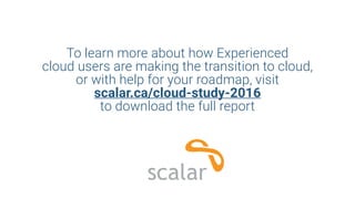 To learn more about how Experienced
cloud users are making the transition to cloud,
or with help for your roadmap, visit
scalar.ca/cloud-study-2016
to download the full report
 