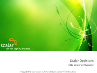 Scalar Decisions
                                                                                  2012 Corporate Overview

© Copyright 2012. scalar decisions inc. Not for redistribution outside of the intended audience.
 