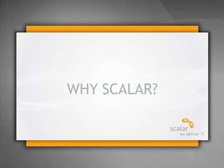 © 2013 Scalar Decisions Inc. Not for distribution outside of intended audience
WHY SCALAR?
 