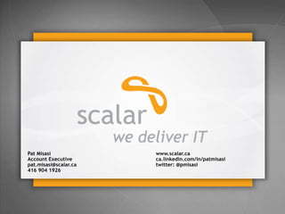 © 2013 Scalar Decisions Inc. Not for distribution outside of intended audience
Pat Misasi www.scalar.ca
Account Executive ca.linkedin.com/in/patmisasi
pat.misasi@scalar.ca twitter: @pmisasi
416 904 1926
 