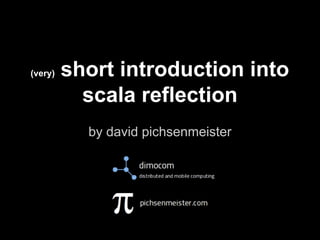 (very)

short introduction into
scala reflection
by david pichsenmeister

 