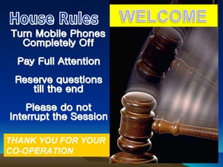 House Rules Turn Mobile Phones Completely Off Pay Full Attention Reserve questions till the end Please do not Interrupt the Session THANK YOU FOR YOUR CO-OPERATION 