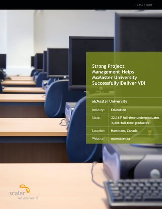 Strong Project
Management Helps
McMaster University
Successfully Deliver VDI
CASE STUDY
McMaster University
Industry:	 Education
Stats:	 22,367 full-time undergraduates
	 3,408 full-time graduates
Location:	 Hamilton, Canada
Website:	 mcmaster.ca
 