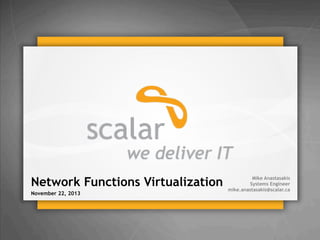 Network Functions Virtualization
November 22, 2013

Mike Anastasakis
Systems Engineer
mike.anastasakis@scalar.ca

© 2013 Scalar Decisions Inc. Not for distribution outside of intended audience

 