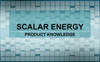 SCALAR ENERGY
PRODUCT KNOWLEDGE
 