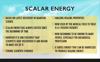 BASED ON LATEST DISCOVERY IN QUANTUM
SCIENCE
SCALAR ENERGY HAS ALWAYS EXISTED SINCE
THE BEGINNING OF TIME
HOWEVER IT IS ON...