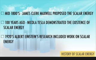 MID 1800’S - JAMES CLERK MAXWELL PROPOSED THE SCALAR ENERGY
100 YEARS AGO - NICOLA TESLA DEMONSTRATED THE EXISTENCE OF
SCA...