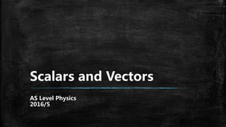 Scalars and Vectors
AS Level Physics
2016/5
 