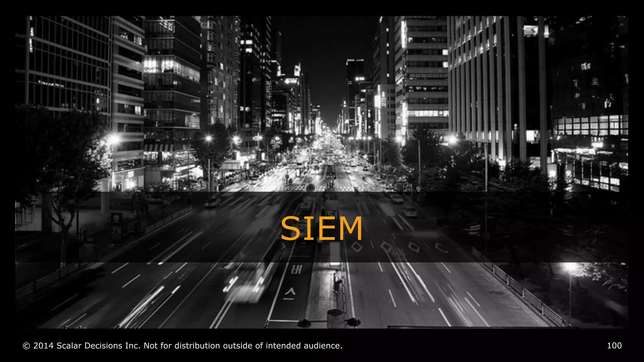 SIEM 
© 2014 Scalar Decisions Inc. Not for distribution outside of intended audience. 
100 
 