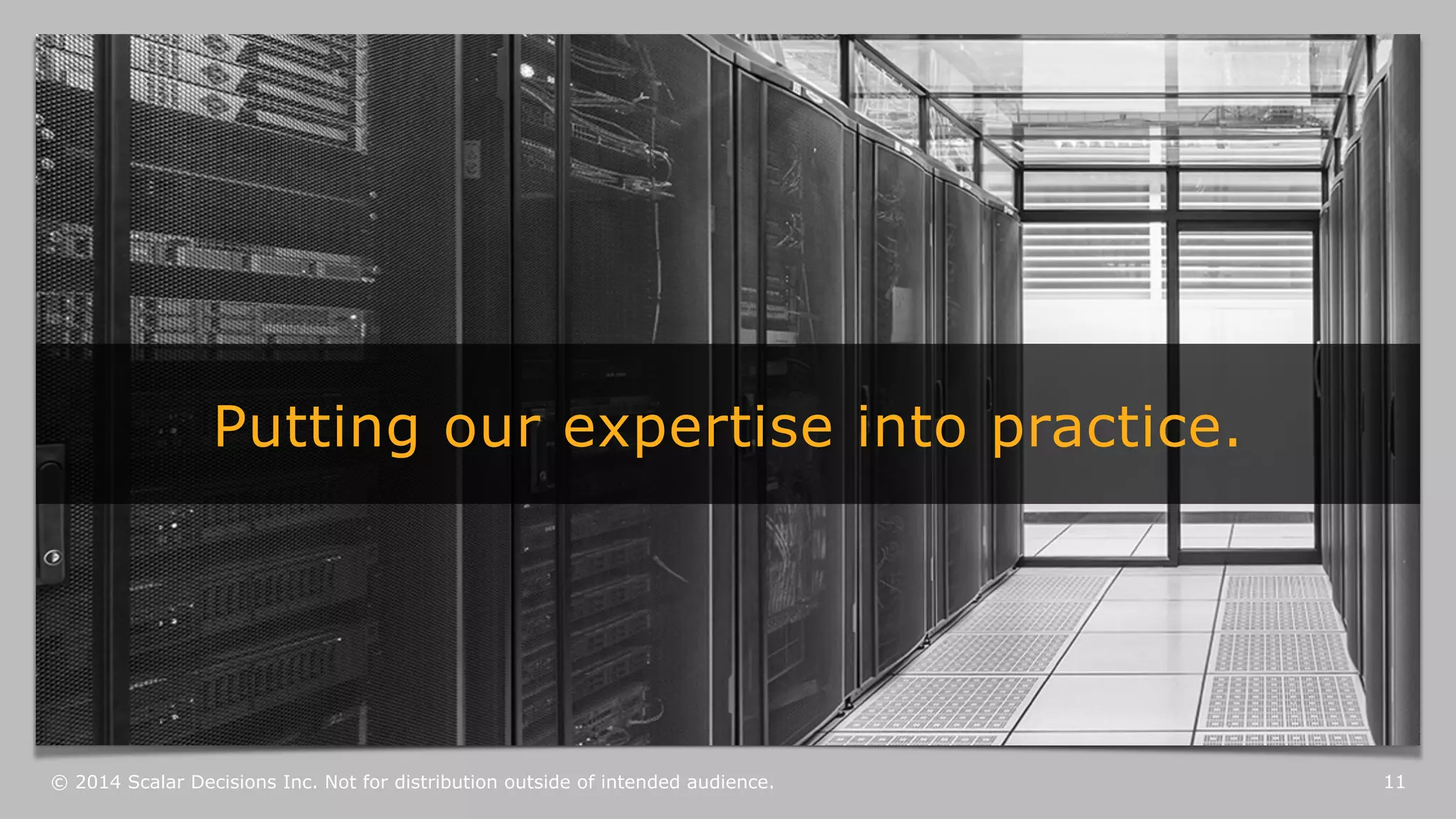 Putting our expertise into practice. 
© 2014 Scalar Decisions Inc. Not for distribution outside of intended audience. 
11 
 