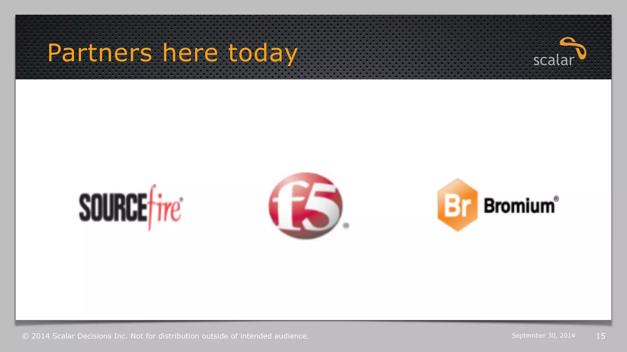 Partners here today 
© 2014 Scalar Decisions Inc. Not for distribution outside of intended audience. October 6, 2014 15 
 