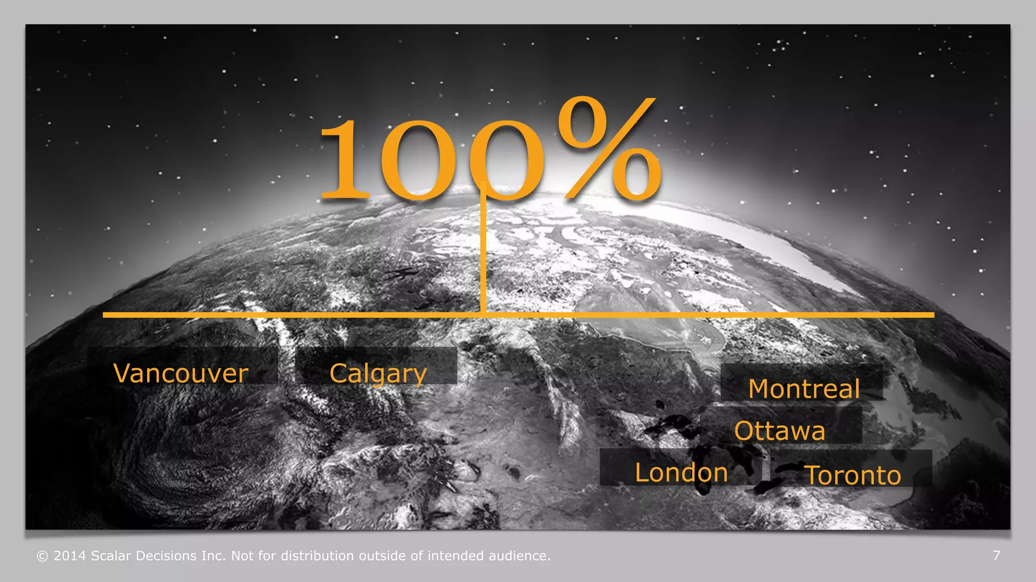 100% 
Vancouver Calgary 
Montreal 
Ottawa 
Toronto 
London 
© 2014 Scalar Decisions Inc. Not for distribution outside of intended audience. 7 
 
