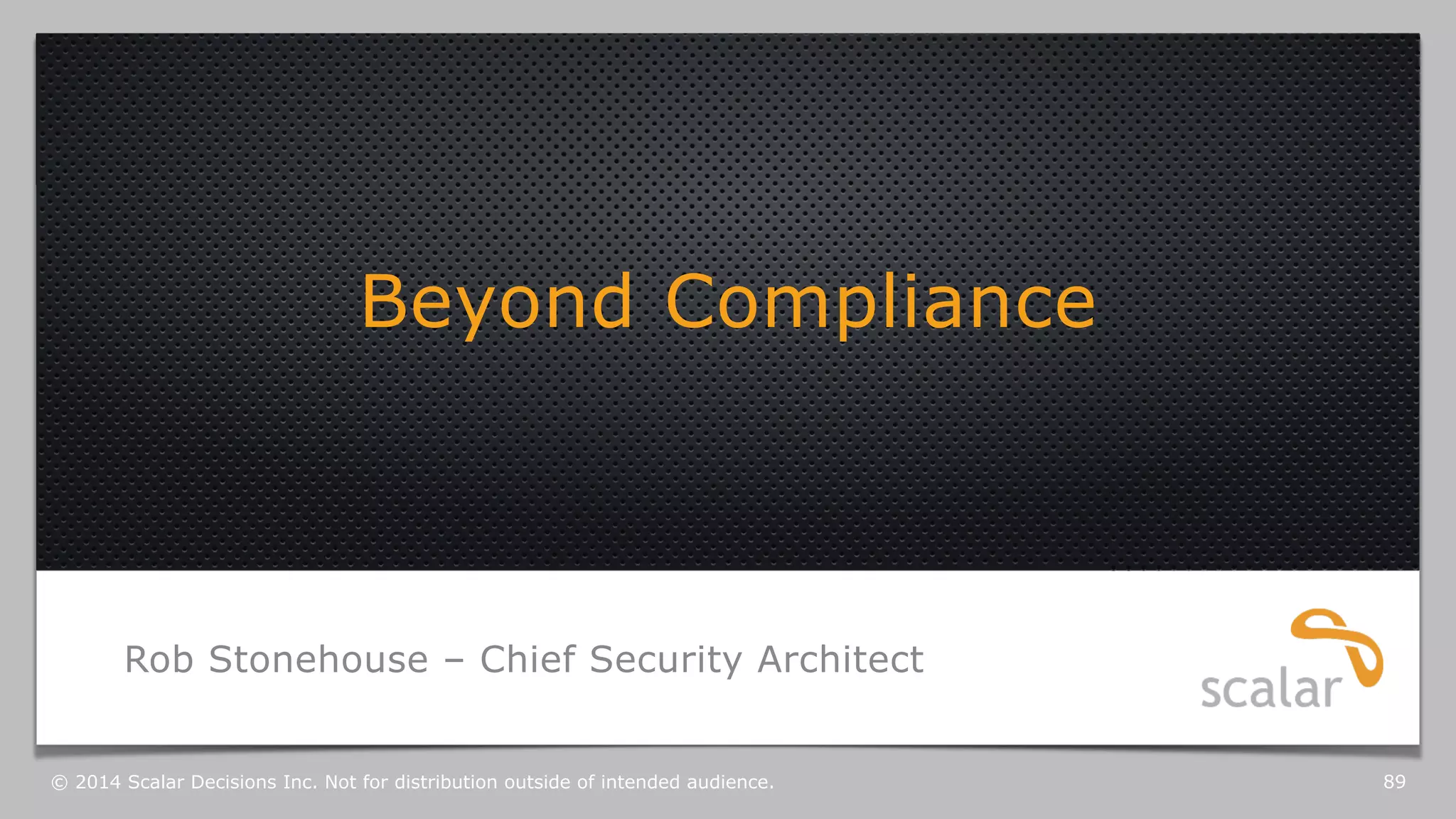 Beyond Compliance 
Rob Stonehouse – Chief Security Architect 
© 2014 Scalar Decisions Inc. Not for distribution outside of intended audience. 89 
 