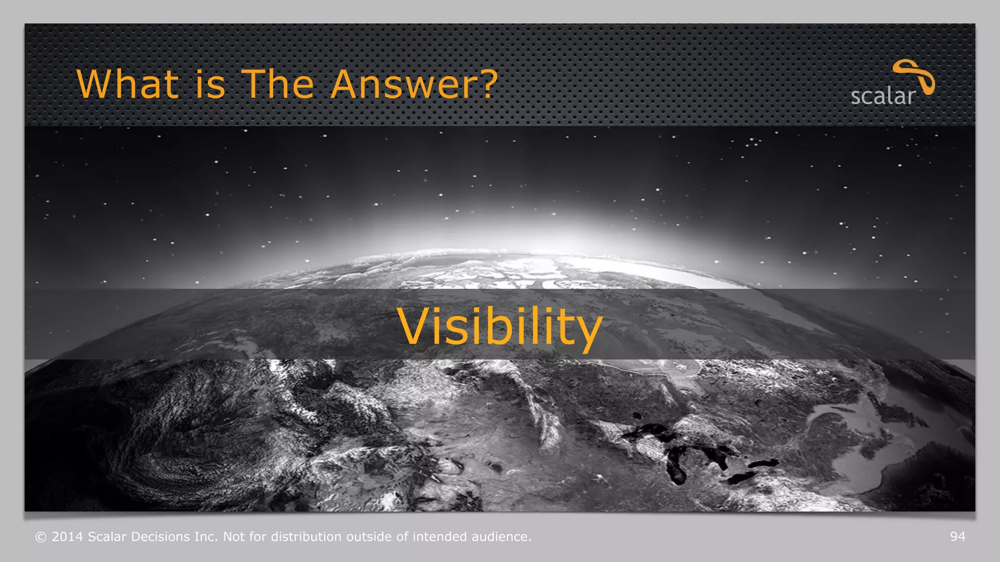 What is The Answer? 
Visibility 
© 2014 Scalar Decisions Inc. Not for distribution outside of intended audience. 94 
 
