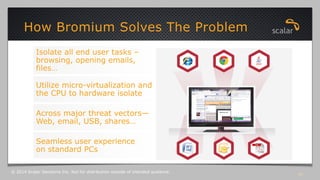 Bromium vSentry 
OS 
Anti-virus, 
sandbox and 
other security 
tools 
OS Kernel 
§ Today’s signature 
and behavioral 
tec...