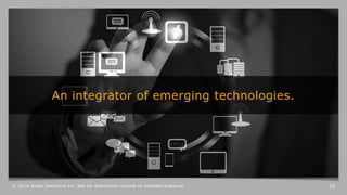An integrator of emerging technologies. 
© 2014 Scalar Decisions Inc. Not for distribution outside of intended audience. 
...