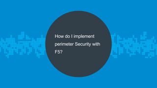 How do I implement 
perimeter Security with 
F5? 
 