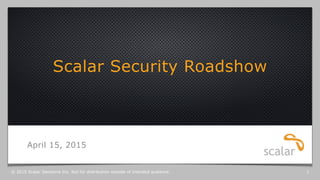 Scalar Security Roadshow
April 15, 2015
© 2015 Scalar Decisions Inc. Not for distribution outside of intended audience. 1
 