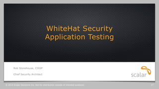 WhiteHat Security
Application Testing
Rob Stonehouse, CISSP
Chief Security Architect
© 2014 Scalar Decisions Inc. Not for ...