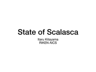 State of Scalasca!
Itaru Kitayama
RIKEN AICS
 