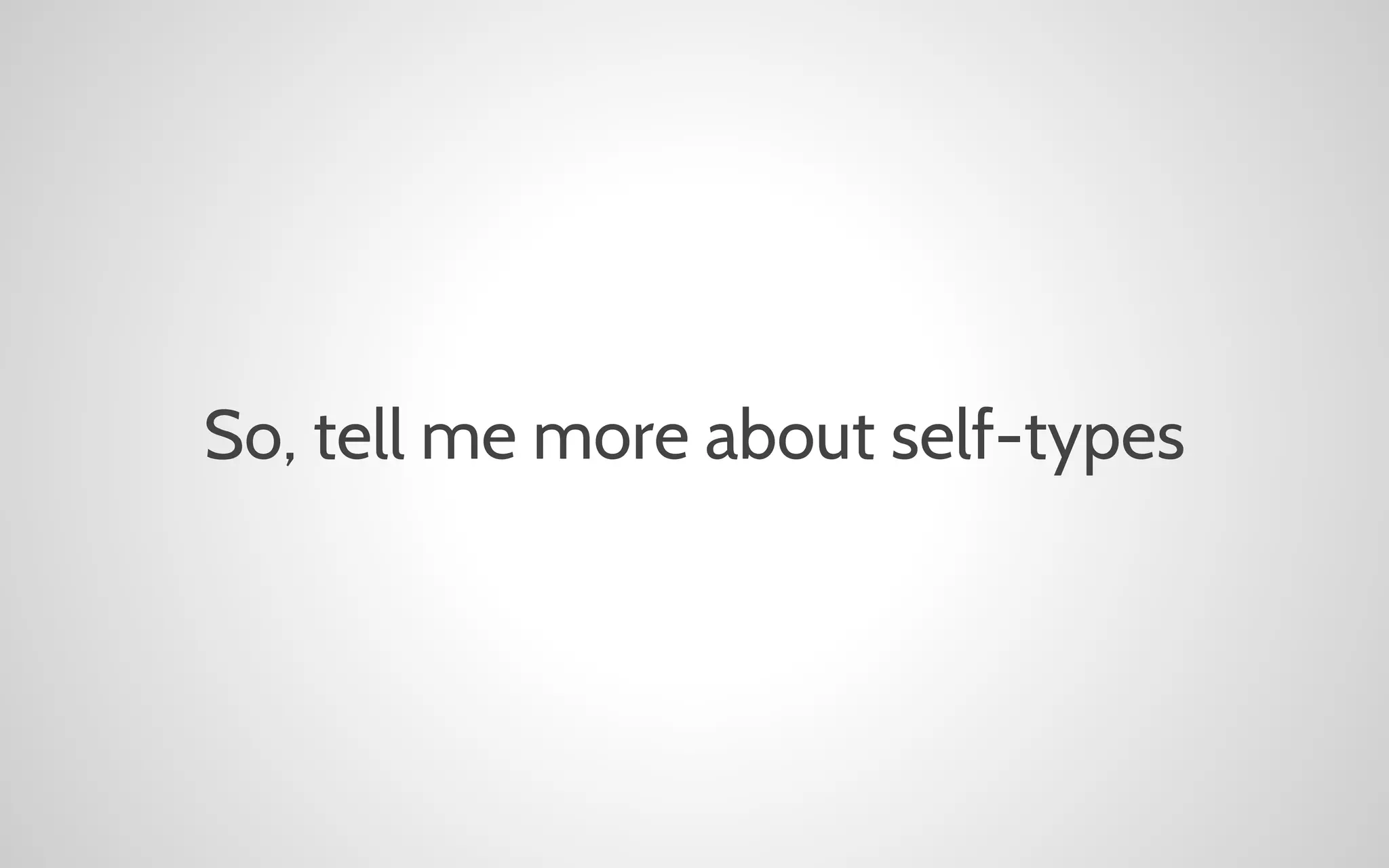So, tell me more about self-types

 
