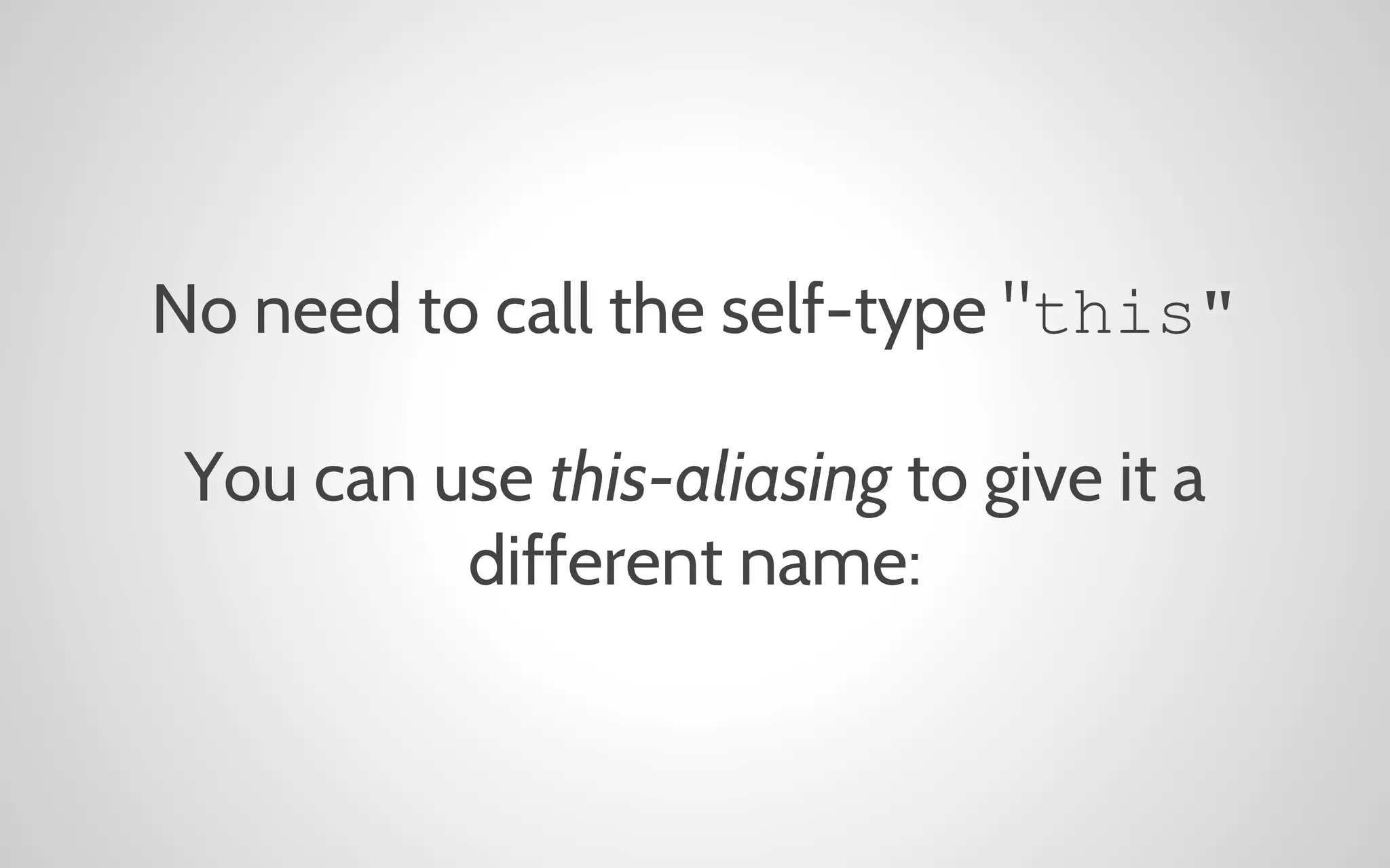 No need to call the self-type "this"
You can use this-aliasing to give it a
different name:

 