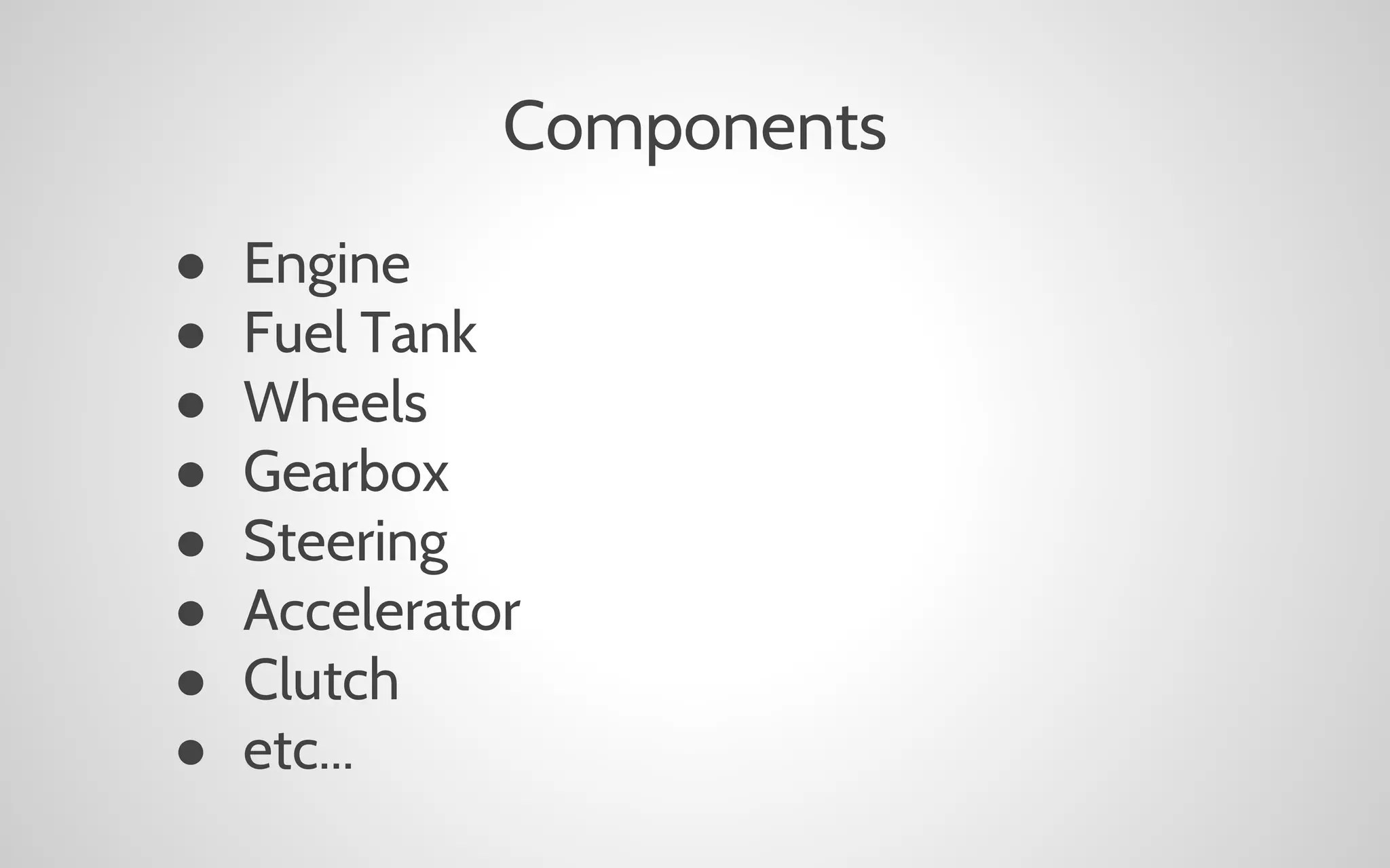 Components
●
●
●
●
●
●
●
●

Engine
Fuel Tank
Wheels
Gearbox
Steering
Accelerator
Clutch
etc...

 