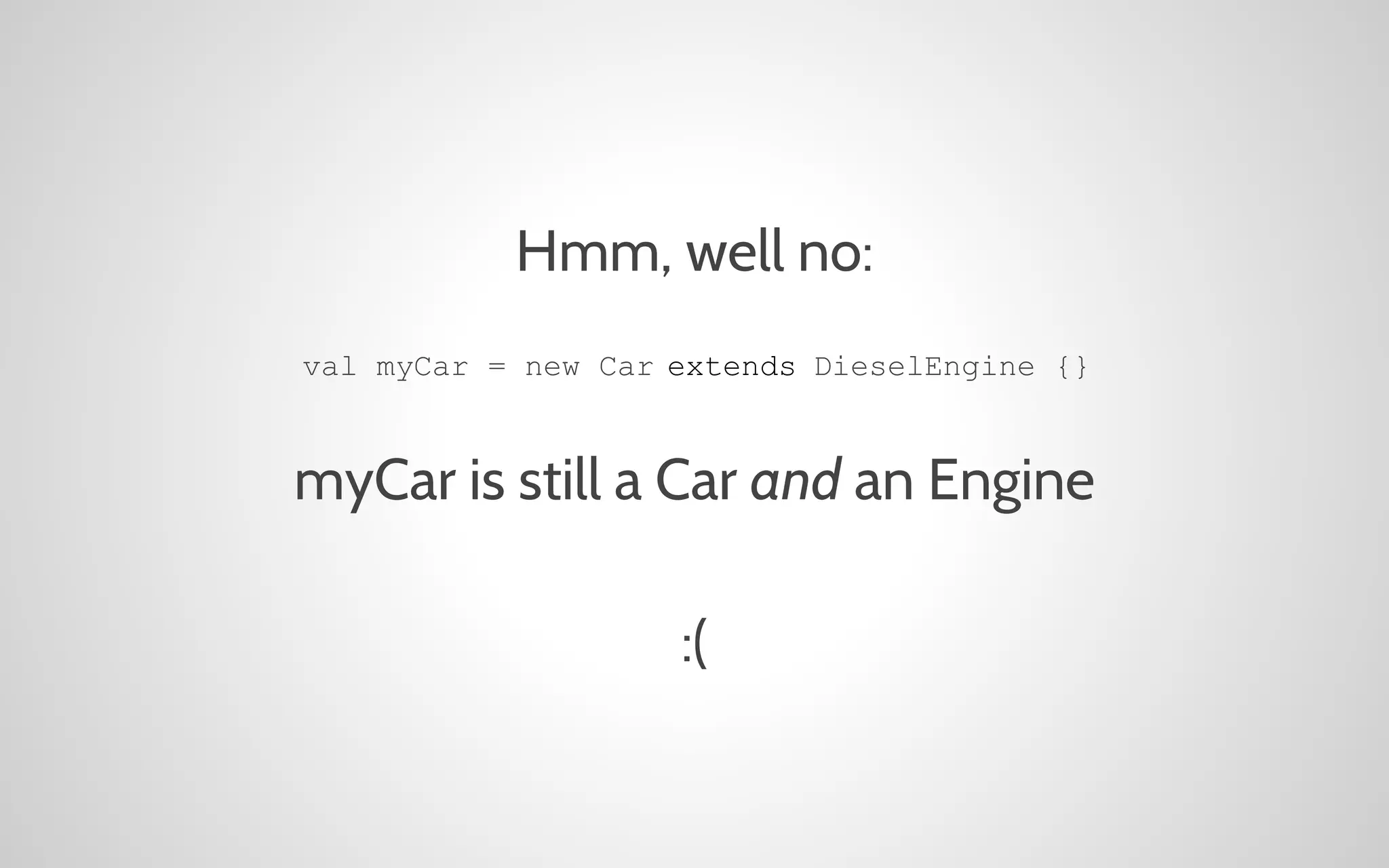 Hmm, well no:
val myCar = new Car extends DieselEngine {}

myCar is still a Car and an Engine
:(

 