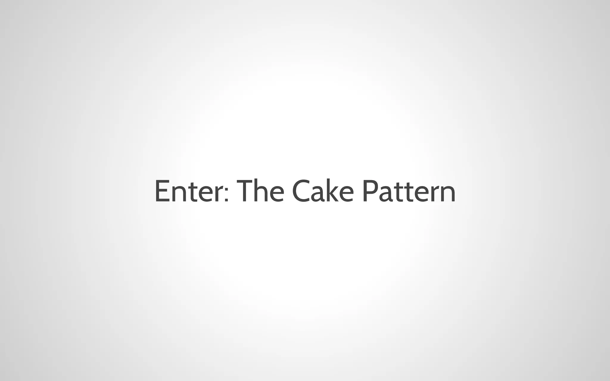 Enter: The Cake Pattern

 