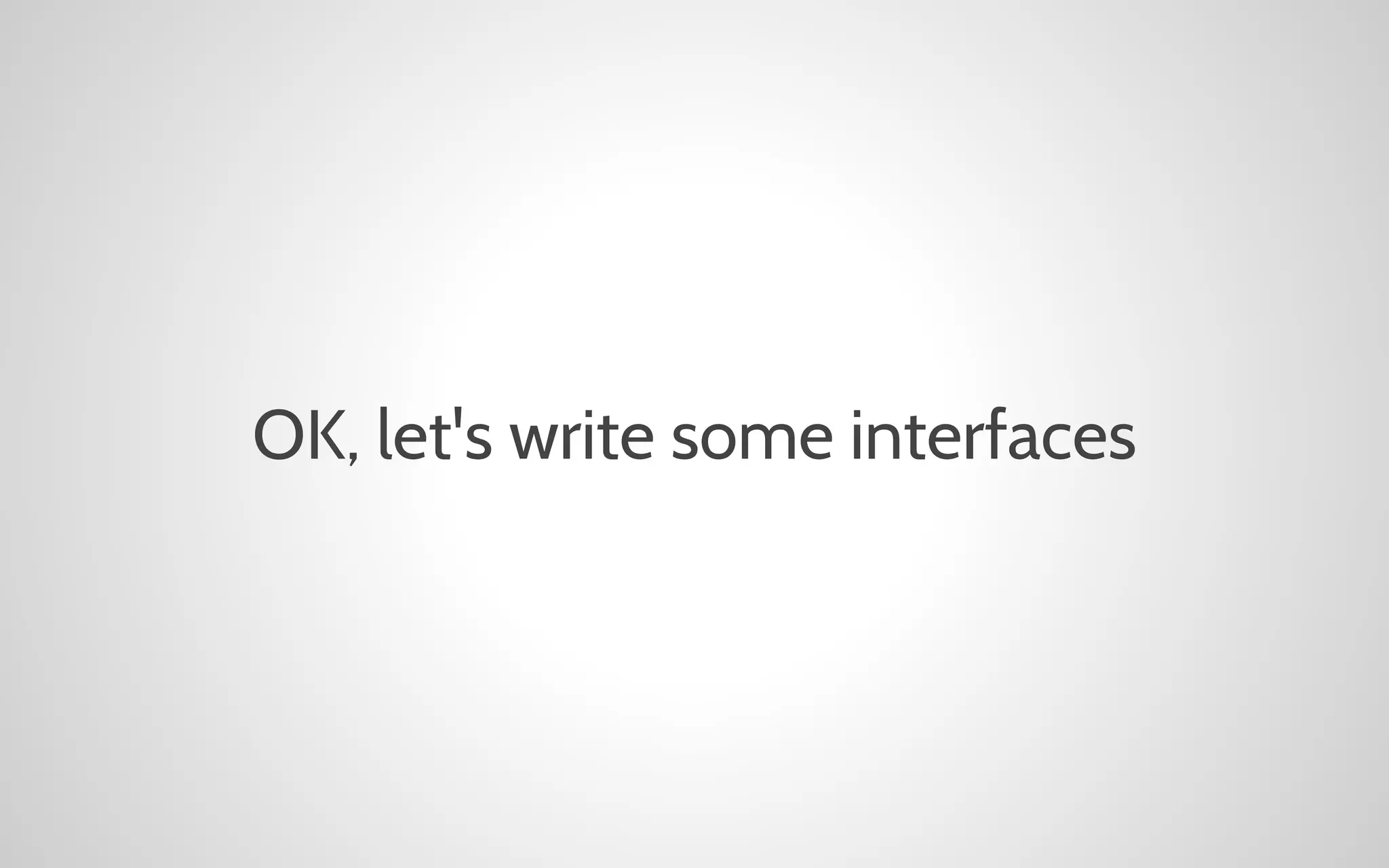 OK, let's write some interfaces

 