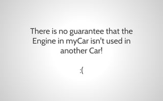 There is no guarantee that the
Engine in myCar isn't used in
another Car!
:(

 