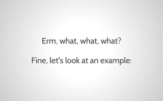 Erm, what, what, what?
Fine, let's look at an example:

 