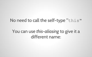 No need to call the self-type "this"
You can use this-aliasing to give it a
different name:

 