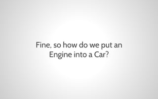 Fine, so how do we put an
Engine into a Car?

 