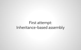 First attempt:
Inheritance-based assembly

 