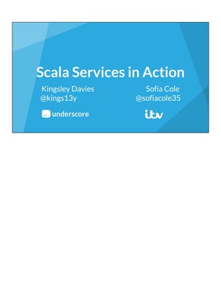 Scala Services in Action
Kingsley Davies Sofia Cole
@kings13y @sofiacole35
 