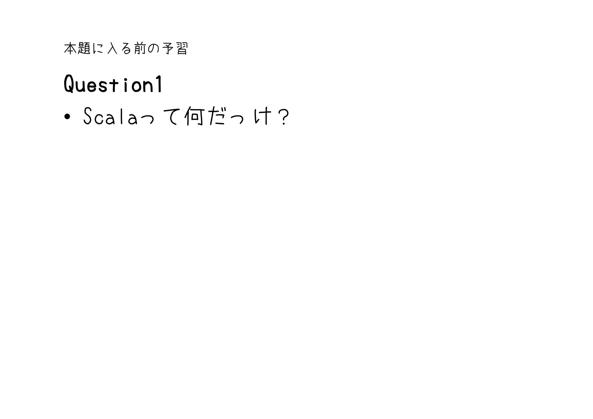本題に入る前の予習

Question1
• Scalaって何だっけ？
 