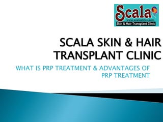 SCALA SKIN & HAIRSCALA SKIN & HAIR
TRANSPLANT CLINICTRANSPLANT CLINIC
WHAT IS PRP TREATMENT & ADVANTAGES OF
PRP TREATMENT
 