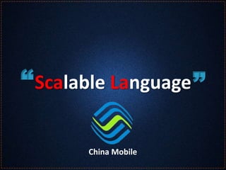 Scalable Language“ ”
China Mobile
 