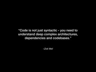 –Zoë Weil
“Code is not just syntactic - you need to
understand deep complex architectures,
dependencies and codebases.”
 