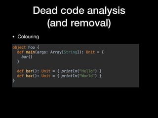 Dead code analysis
(and removal)
• Colouring
 