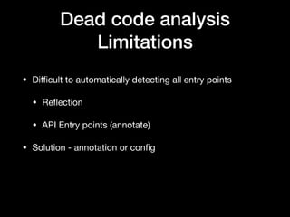Dead code analysis
Limitations
• Diﬃcult to automatically detecting all entry points

• Reﬂection

• API Entry points (annotate)

• Solution - annotation or conﬁg
 