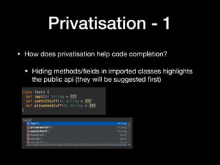 Privatisation - 1
• How does privatisation help code completion?

• Hiding methods/ﬁelds in imported classes highlights
the public api (they will be suggested ﬁrst)
 