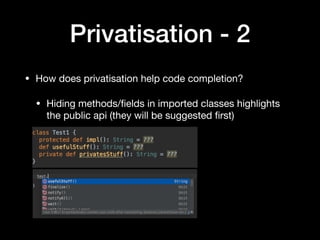Privatisation - 2
• How does privatisation help code completion?

• Hiding methods/ﬁelds in imported classes highlights
the public api (they will be suggested ﬁrst)
 