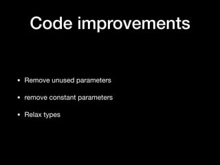 Code improvements
• Remove unused parameters

• remove constant parameters

• Relax types
 