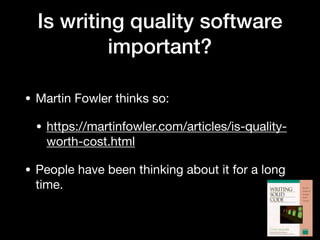 Is writing quality software
important?
• Martin Fowler thinks so:

• https://martinfowler.com/articles/is-quality-
worth-cost.html

• People have been thinking about it for a long
time.
 