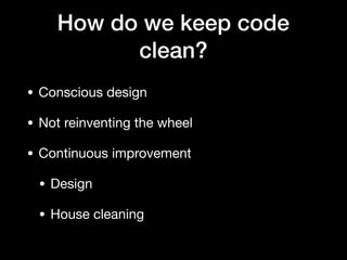 How do we keep code
clean?
• Conscious design

• Not reinventing the wheel

• Continuous improvement

• Design

• House cleaning
 