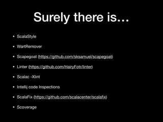 Surely there is…
• ScalaStyle

• WartRemover

• Scapegoat (https://github.com/sksamuel/scapegoat)

• Linter (https://github.com/HairyFotr/linter)

• Scalac -Xlint 

• Intellij code Inspections 

• ScalaFix (https://github.com/scalacenter/scalaﬁx)

• Scoverage
 