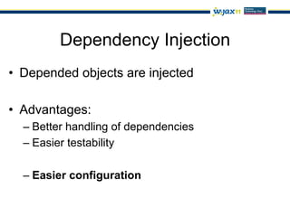 Dependency Injection
•  Depended objects are injected

•  Advantages:
  –  Better handling of dependencies
  –  Easier testability

  –  Easier configuration
 